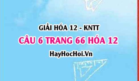 Giải câu 6 luyện tập trang 66 Hóa 12 Kết nối tri thức SGK